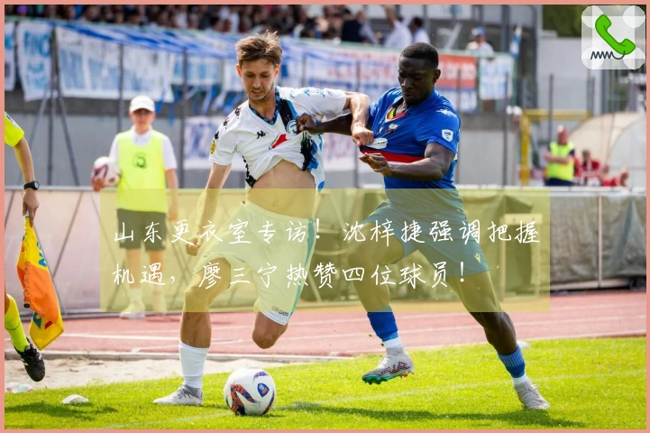 山东更衣室专访！沈梓捷强调把握机遇，廖三宁热赞四位球员！