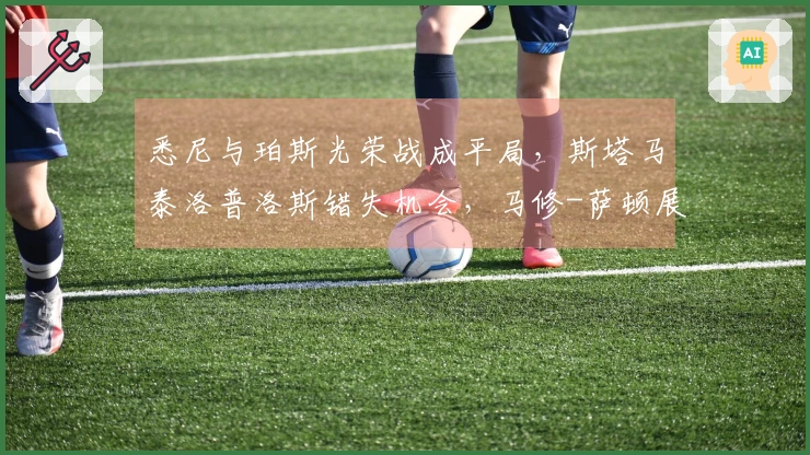 悉尼与珀斯光荣战成平局，斯塔马泰洛普洛斯错失机会，马修-萨顿展现救球能力