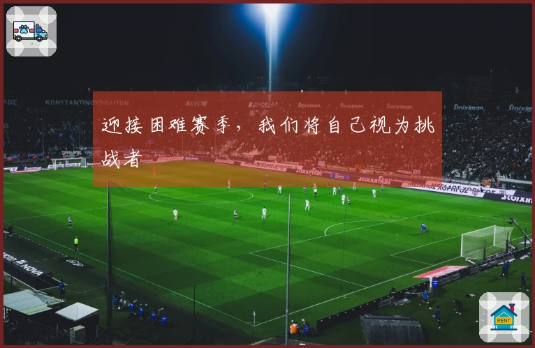 迎接困难赛季，我们将自己视为挑战者