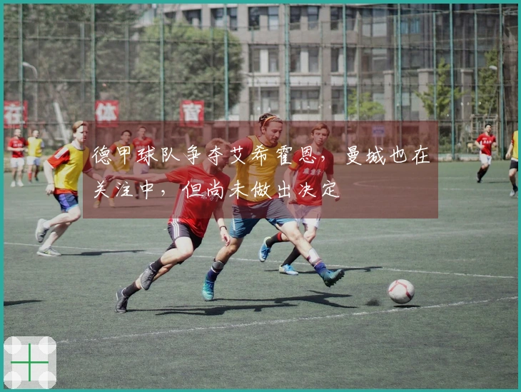德甲球队争夺艾希霍恩，曼城也在关注中，但尚未做出决定