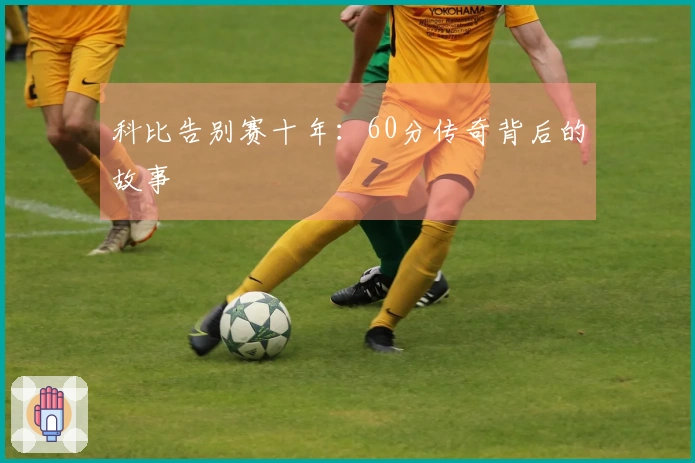 科比告别赛十年：60分传奇背后的故事