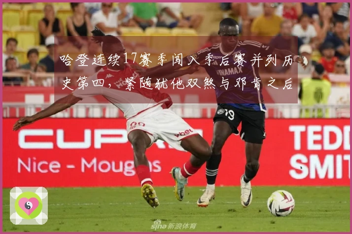 哈登连续17赛季闯入季后赛并列历史第四，紧随犹他双煞与邓肯之后