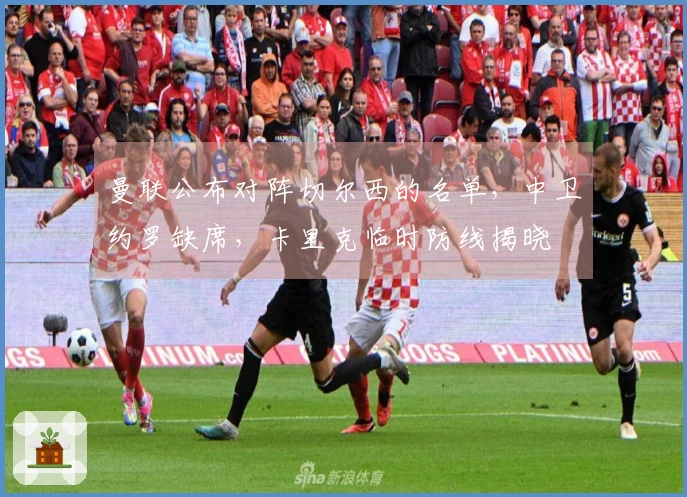 曼联公布对阵切尔西的名单，中卫约罗缺席，卡里克临时防线揭晓
