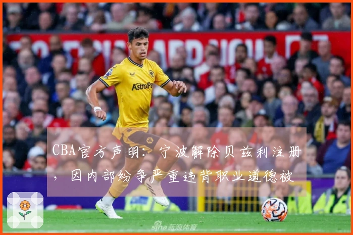 CBA官方声明：宁波解除贝兹利注册，因内部纷争严重违背职业道德被开除