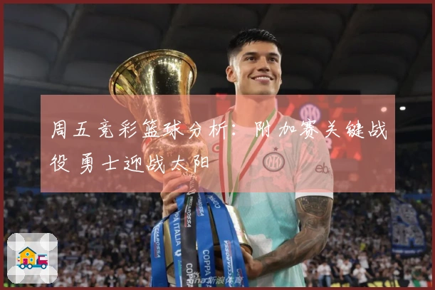 周五竞彩篮球分析：附加赛关键战役 勇士迎战太阳