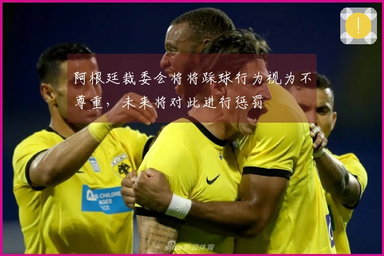 阿根廷裁委会将将踩球行为视为不尊重，未来将对此进行惩罚