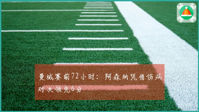 曼城赛前72小时：阿森纳凭借伤病对决领先6分