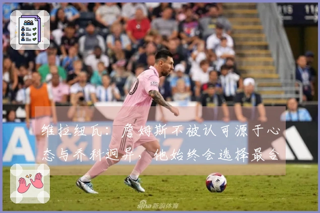 维拉纽瓦：詹姆斯不被认可源于心态与乔科迥异，他始终会选择最合理的比赛策略
