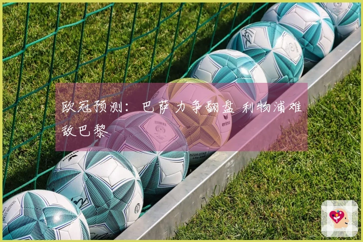 欧冠预测：巴萨力争翻盘 利物浦难敌巴黎