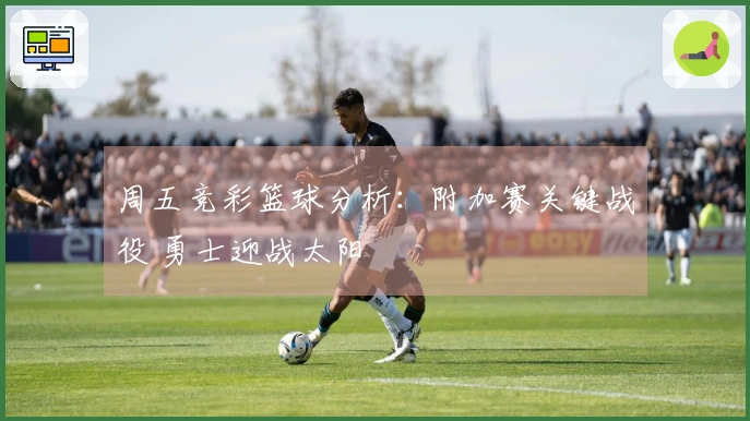 周五竞彩篮球分析：附加赛关键战役 勇士迎战太阳