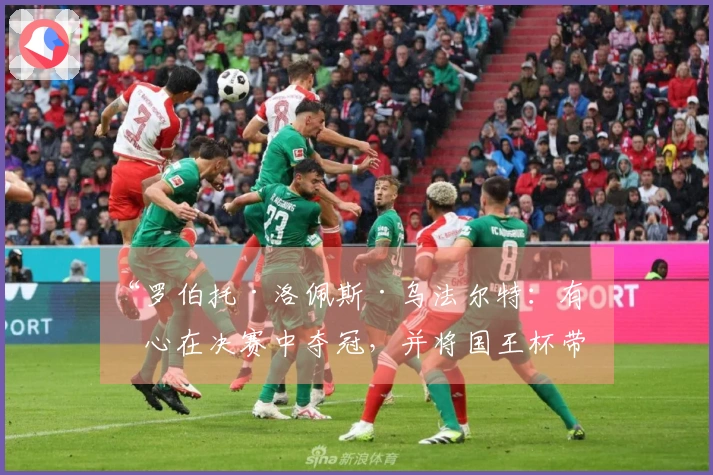 “罗伯托·洛佩斯·乌法尔特：有信心在决赛中夺冠，并将国王杯带回圣塞巴斯蒂安”
