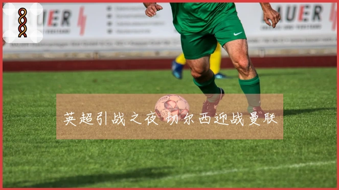 英超引战之夜 切尔西迎战曼联