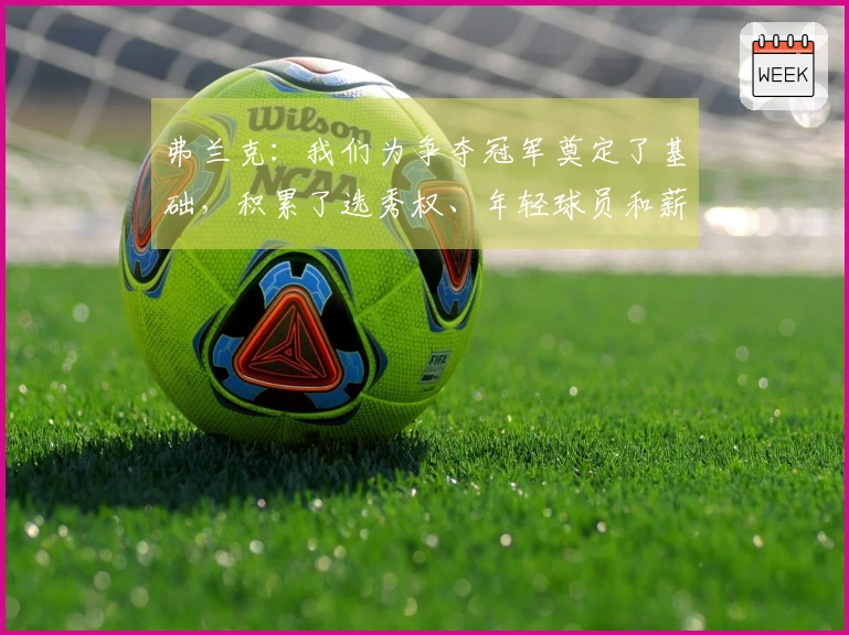 弗兰克：我们为争夺冠军奠定了基础，积累了选秀权、年轻球员和薪资空间