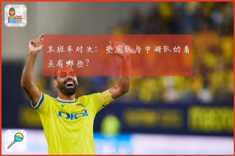 末班车对决：垫底队与中游队的看点有哪些？