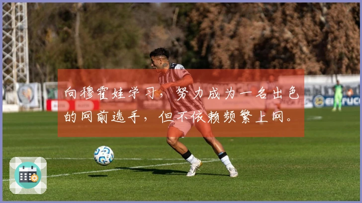 向穆霍娃学习，努力成为一名出色的网前选手，但不依赖频繁上网。